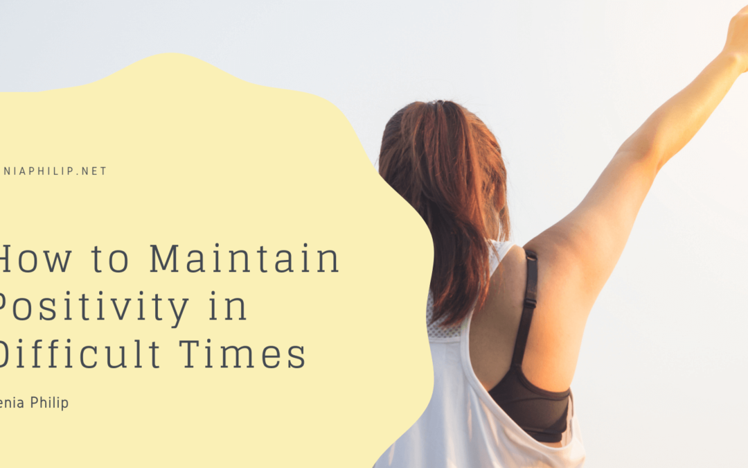 How to Maintain Positivity in Difficult Times